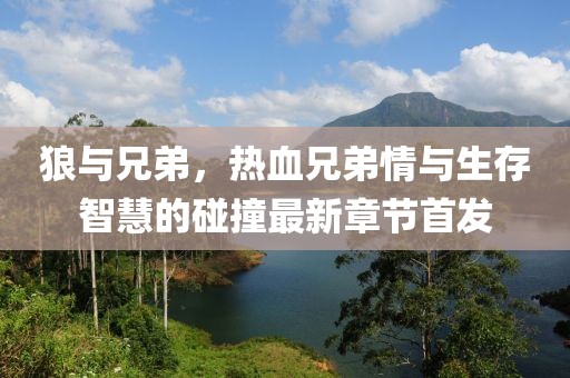 狼與兄弟，熱血兄弟情與生存智慧的碰撞最新章節(jié)首發(fā)