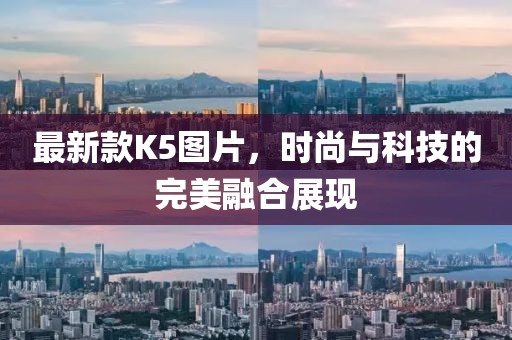 最新款K5圖片，時尚與科技的完美融合展現(xiàn)