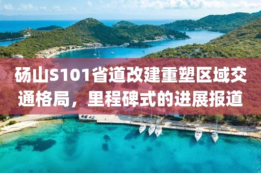 碭山S101省道改建重塑區(qū)域交通格局，里程碑式的進展報道