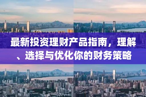 最新投資理財產品指南，理解、選擇與優(yōu)化你的財務策略