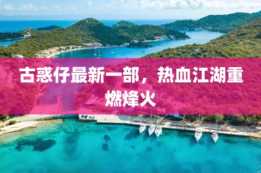古惑仔最新一部，熱血江湖重燃烽火