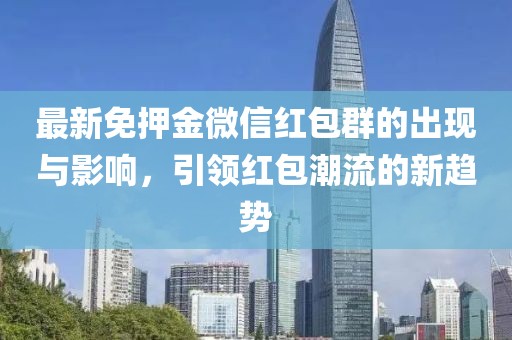 最新免押金微信紅包群的出現(xiàn)與影響，引領(lǐng)紅包潮流的新趨勢(shì)