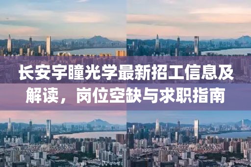 長安宇瞳光學最新招工信息及解讀，崗位空缺與求職指南