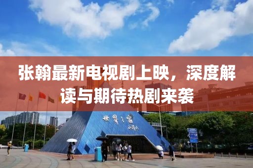 張翰最新電視劇上映，深度解讀與期待熱劇來襲