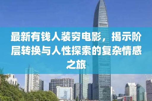 最新有錢人裝窮電影，揭示階層轉換與人性探索的復雜情感之旅