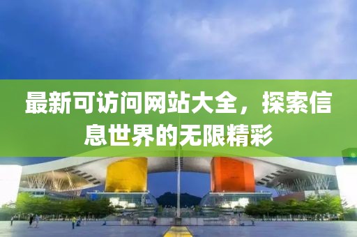最新可訪問網(wǎng)站大全，探索信息世界的無限精彩