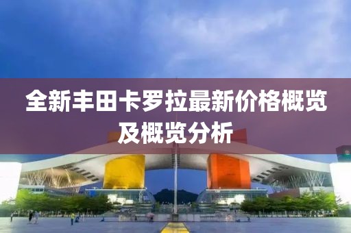 全新豐田卡羅拉最新價格概覽及概覽分析