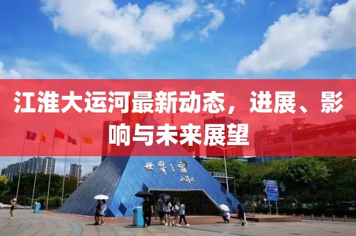 江淮大運(yùn)河最新動(dòng)態(tài)，進(jìn)展、影響與未來展望
