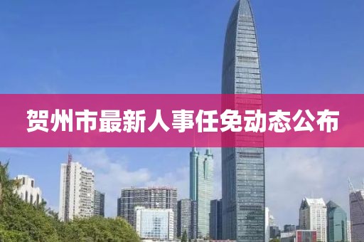 賀州市最新人事任免動態(tài)公布