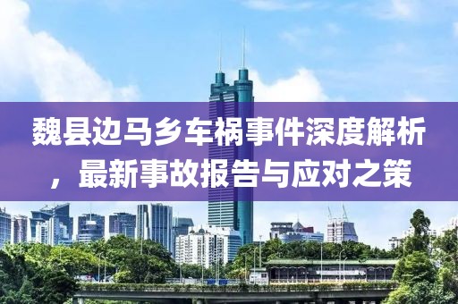 魏縣邊馬鄉(xiāng)車禍?zhǔn)录疃冉馕?，最新事故?bào)告與應(yīng)對(duì)之策