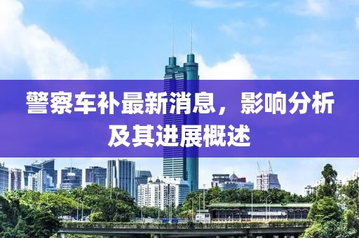 警察車補(bǔ)最新消息，影響分析及其進(jìn)展概述