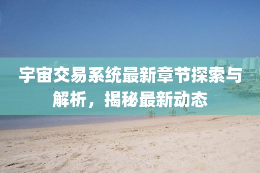 宇宙交易系統(tǒng)最新章節(jié)探索與解析，揭秘最新動(dòng)態(tài)