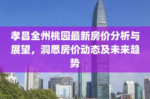 孝昌全州桃園最新房價分析與展望，洞悉房價動態(tài)及未來趨勢