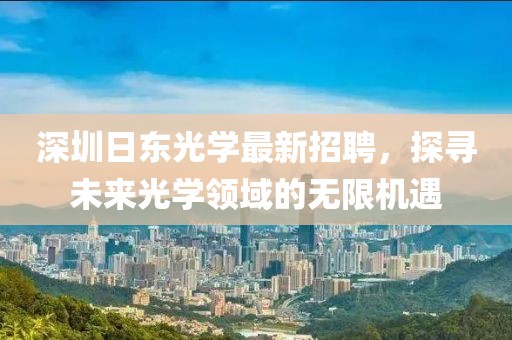 深圳日東光學最新招聘，探尋未來光學領(lǐng)域的無限機遇