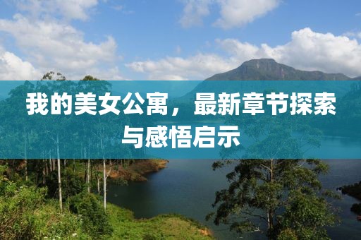 我的美女公寓，最新章節(jié)探索與感悟啟示