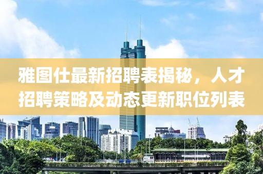 雅圖仕最新招聘表揭秘，人才招聘策略及動態(tài)更新職位列表