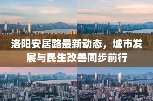 洛陽安居路最新動(dòng)態(tài)，城市發(fā)展與民生改善同步前行