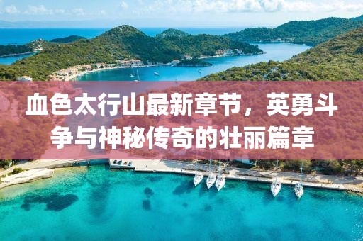 血色太行山最新章節(jié)，英勇斗爭(zhēng)與神秘傳奇的壯麗篇章