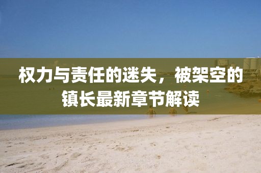 權(quán)力與責(zé)任的迷失，被架空的鎮(zhèn)長最新章節(jié)解讀