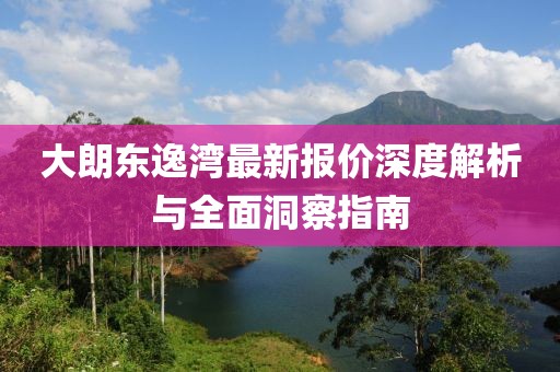 大朗東逸灣最新報價深度解析與全面洞察指南