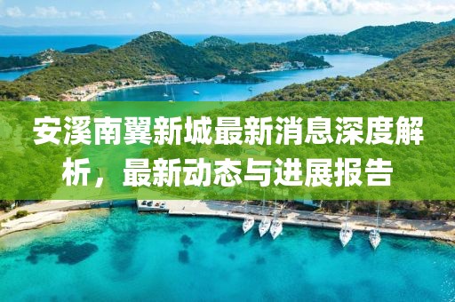 安溪南翼新城最新消息深度解析，最新動態(tài)與進展報告