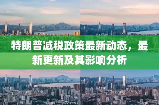 特朗普減稅政策最新動(dòng)態(tài)，最新更新及其影響分析