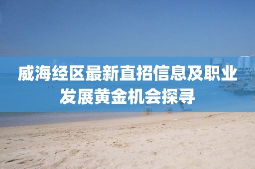 威海經(jīng)區(qū)最新直招信息及職業(yè)發(fā)展黃金機(jī)會(huì)探尋
