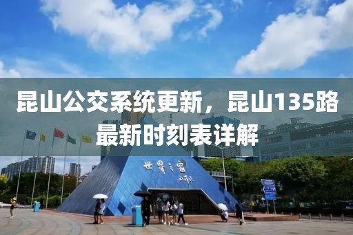 昆山公交系統(tǒng)更新，昆山135路最新時刻表詳解
