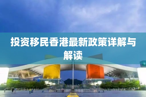 投資移民香港最新政策詳解與解讀