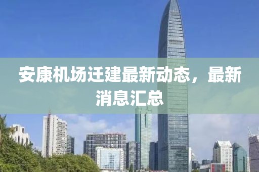 安康機(jī)場(chǎng)遷建最新動(dòng)態(tài)，最新消息匯總