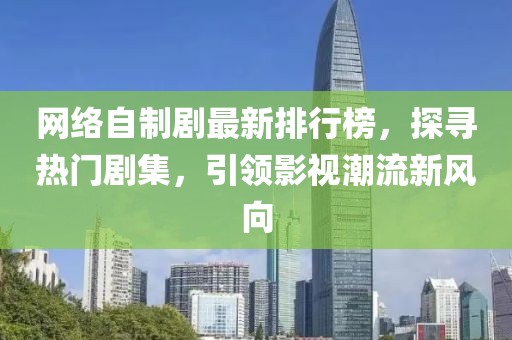 網(wǎng)絡(luò)自制劇最新排行榜，探尋熱門(mén)劇集，引領(lǐng)影視潮流新風(fēng)向
