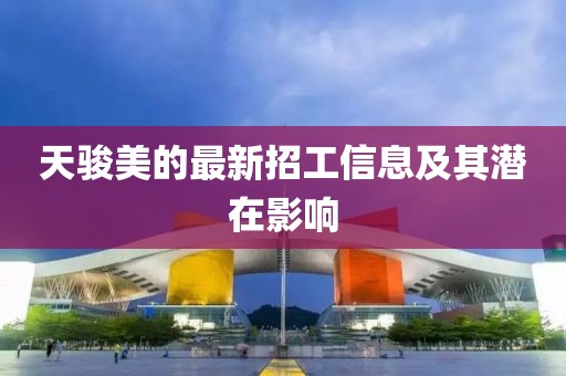 天駿美的最新招工信息及其潛在影響