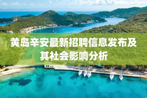黃島辛安最新招聘信息發(fā)布及其社會(huì)影響分析