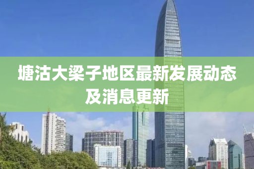 塘沽大梁子地區(qū)最新發(fā)展動(dòng)態(tài)及消息更新