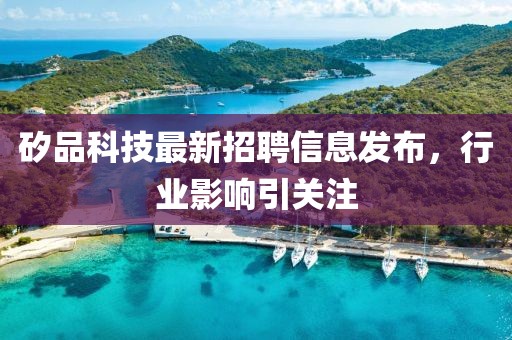 矽品科技最新招聘信息發(fā)布，行業(yè)影響引關(guān)注