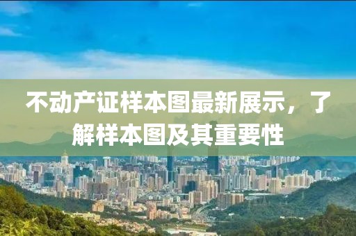 不動(dòng)產(chǎn)證樣本圖最新展示，了解樣本圖及其重要性