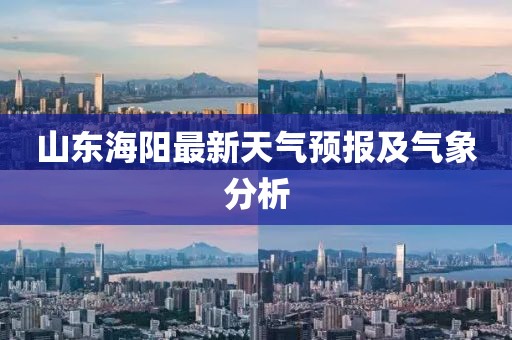 山東海陽(yáng)最新天氣預(yù)報(bào)及氣象分析