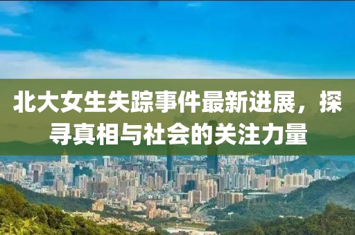 北大女生失蹤事件最新進(jìn)展，探尋真相與社會的關(guān)注力量
