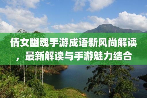 倩女幽魂手游成語新風(fēng)尚解讀，最新解讀與手游魅力結(jié)合
