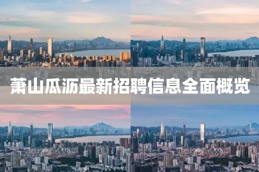 蕭山瓜瀝最新招聘信息全面概覽