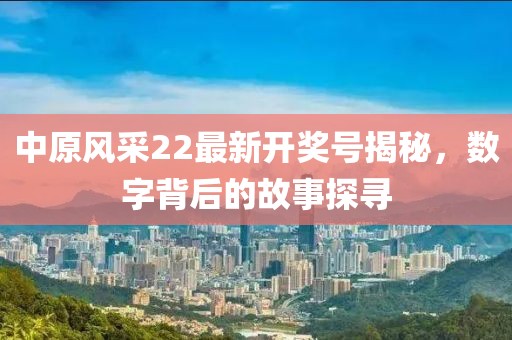中原風(fēng)采22最新開(kāi)獎(jiǎng)號(hào)揭秘，數(shù)字背后的故事探尋