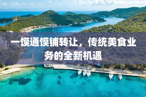 一饃通饃鋪轉(zhuǎn)讓，傳統(tǒng)美食業(yè)務(wù)的全新機(jī)遇