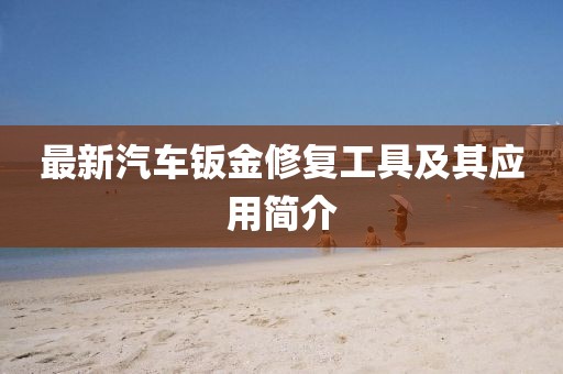 最新汽車鈑金修復(fù)工具及其應(yīng)用簡介