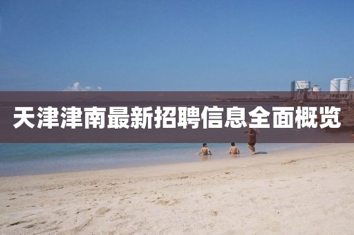 天津津南最新招聘信息全面概覽