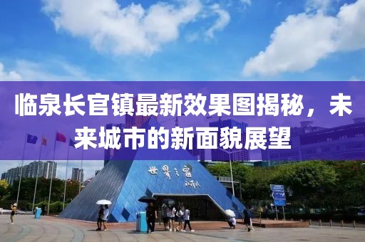 臨泉長官鎮(zhèn)最新效果圖揭秘，未來城市的新面貌展望
