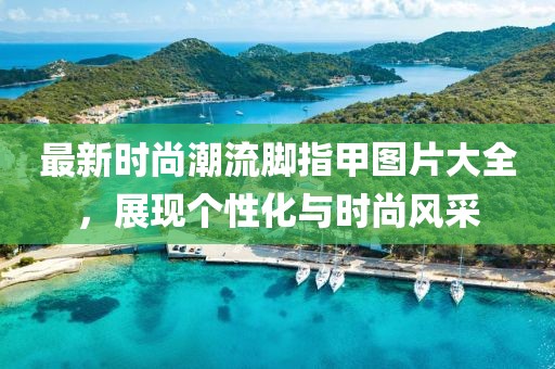 最新時尚潮流腳指甲圖片大全，展現(xiàn)個性化與時尚風采