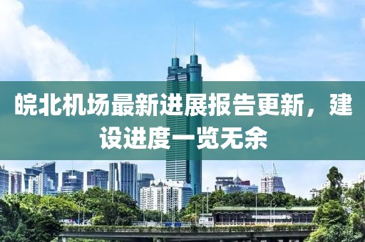 皖北機(jī)場最新進(jìn)展報(bào)告更新，建設(shè)進(jìn)度一覽無余
