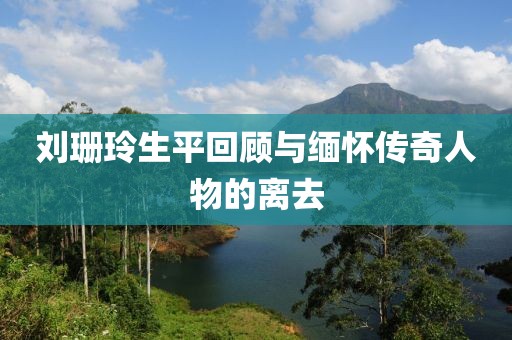 劉珊玲生平回顧與緬懷傳奇人物的離去