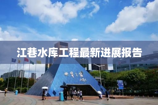 江巷水庫工程最新進(jìn)展報告