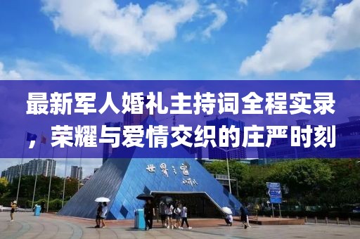 最新軍人婚禮主持詞全程實(shí)錄，榮耀與愛情交織的莊嚴(yán)時(shí)刻